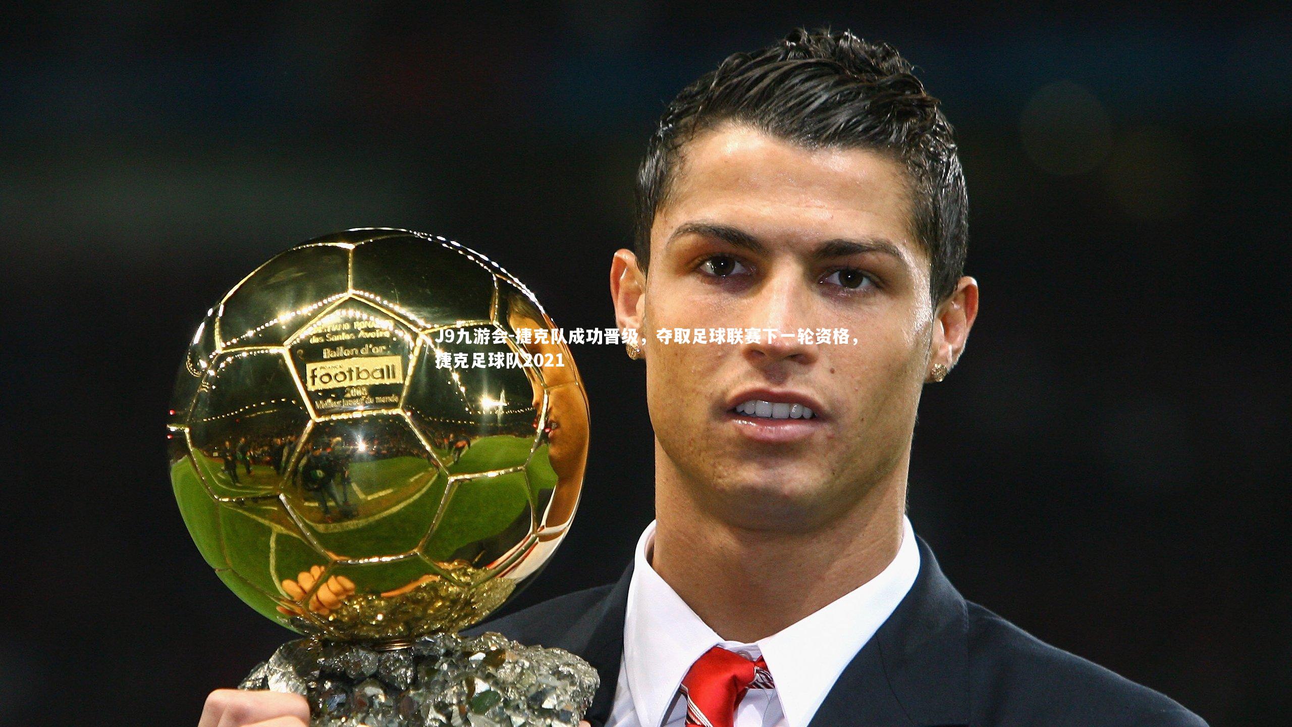 J9九游会-捷克队成功晋级，夺取足球联赛下一轮资格，捷克足球队2021