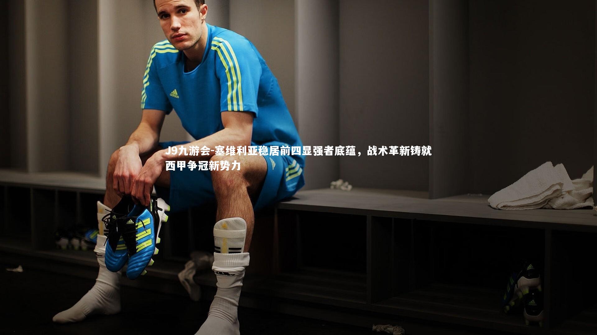 塞维利亚稳居前四显强者底蕴，战术革新铸就西甲争冠新势力