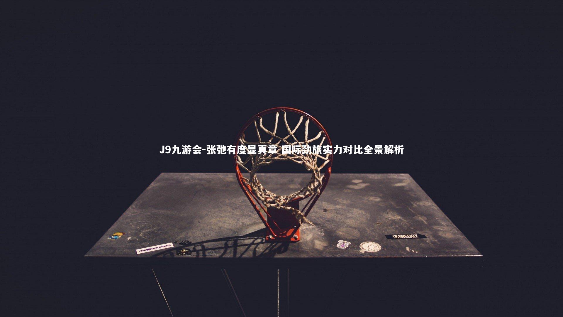 张弛有度显真章 国际劲旅实力对比全景解析