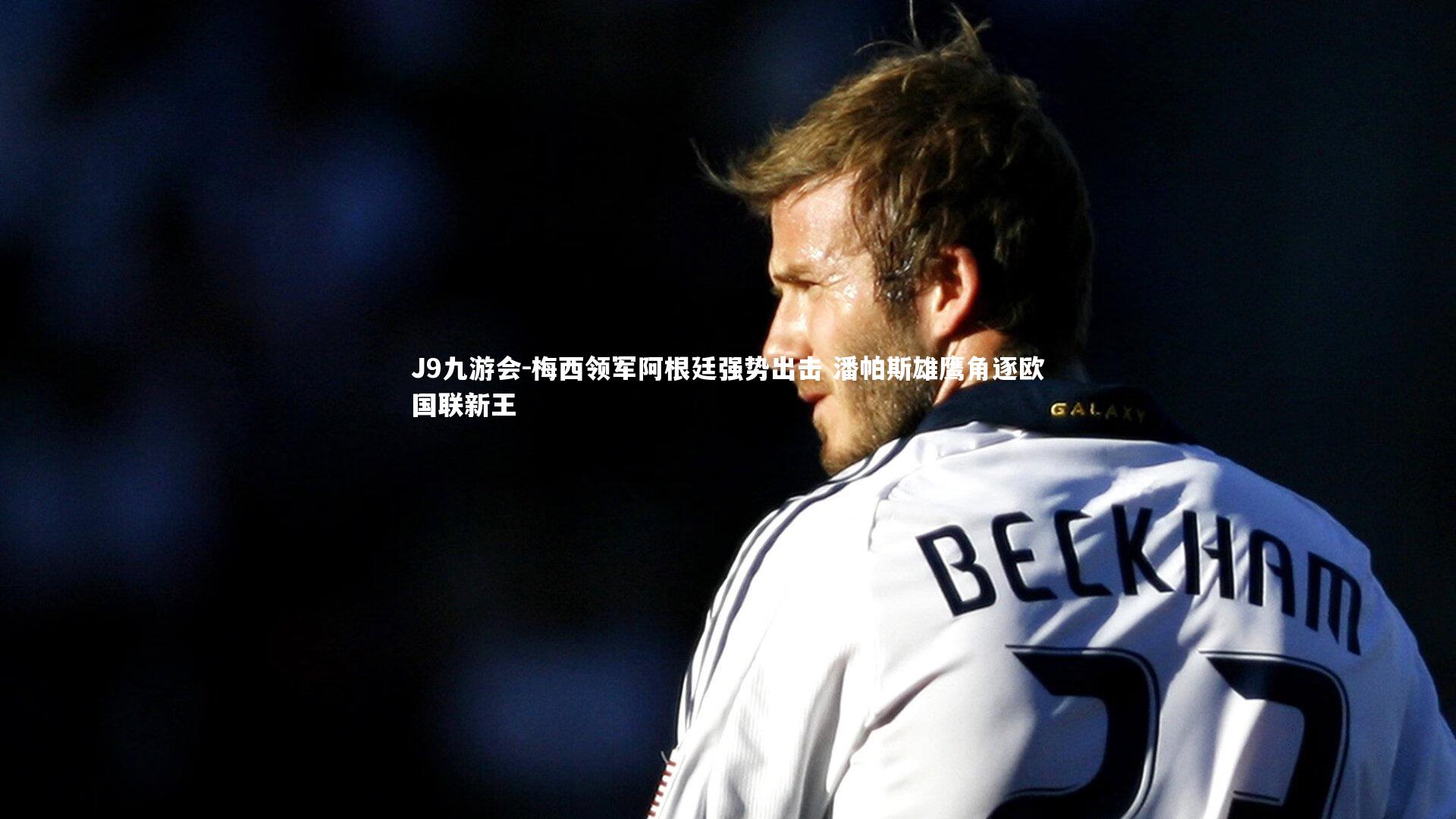 梅西领军阿根廷强势出击 潘帕斯雄鹰角逐欧国联新王