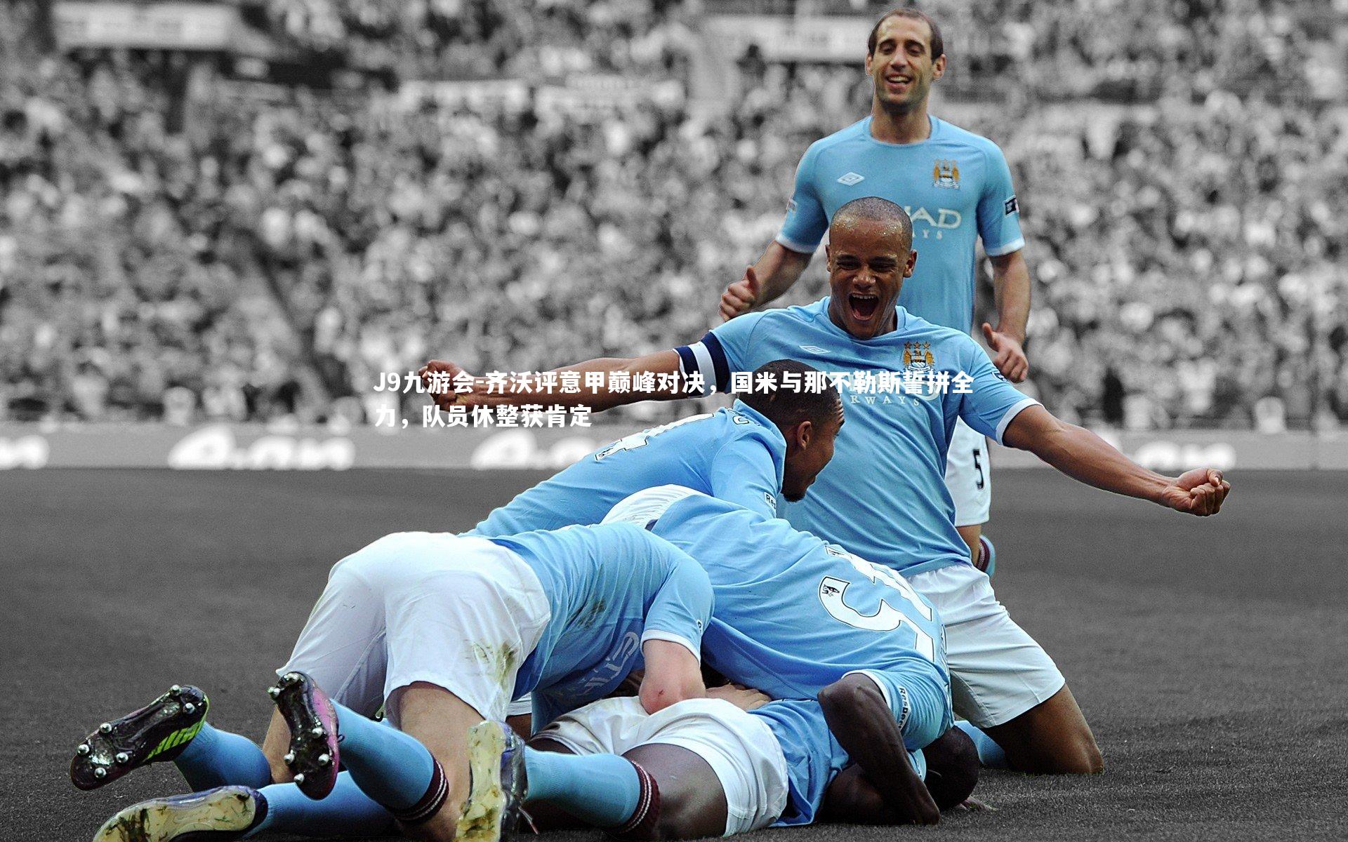 齐沃评意甲巅峰对决，国米与那不勒斯誓拼全力，队员休整获肯定