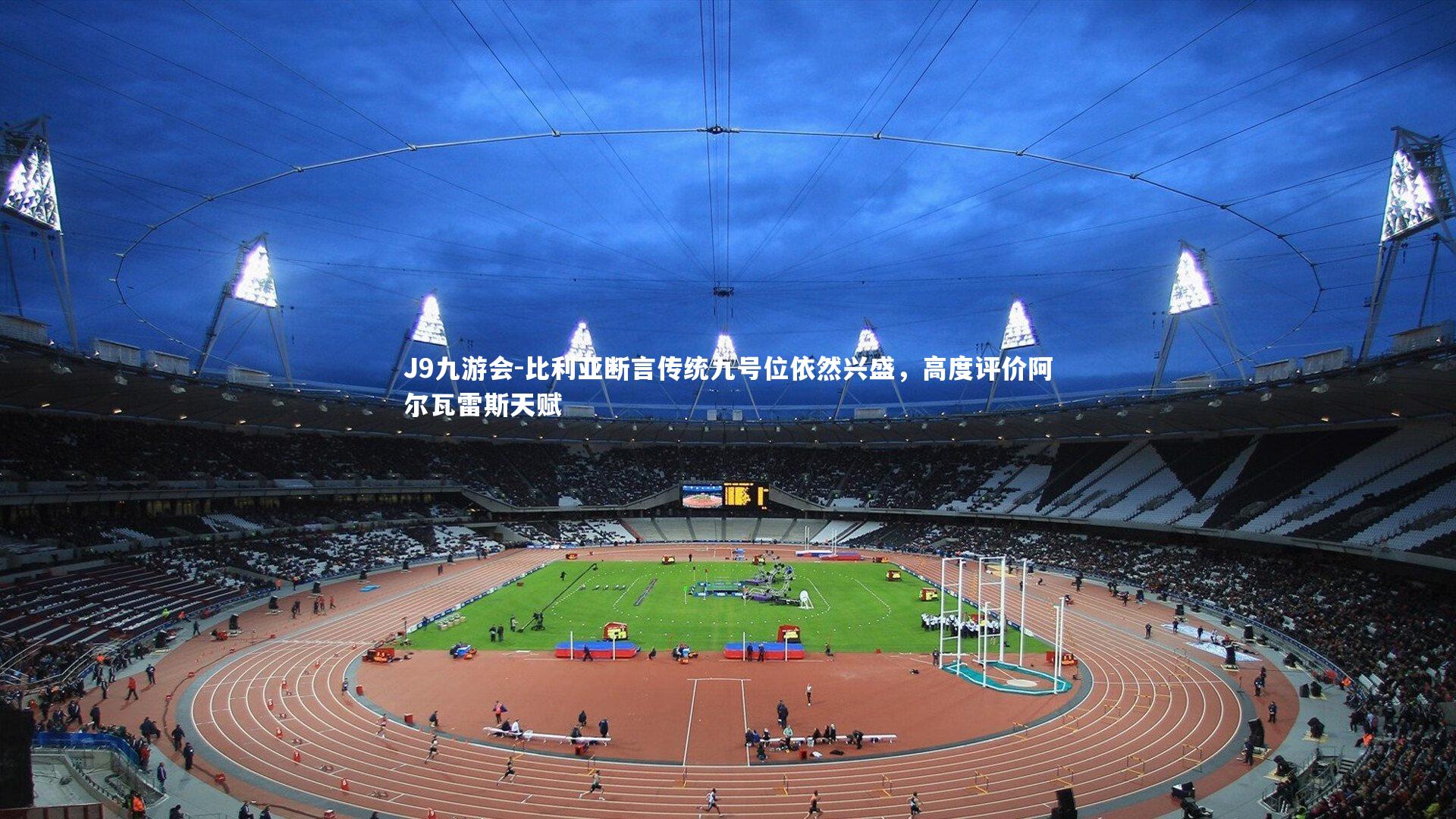 比利亚断言传统九号位依然兴盛，高度评价阿尔瓦雷斯天赋