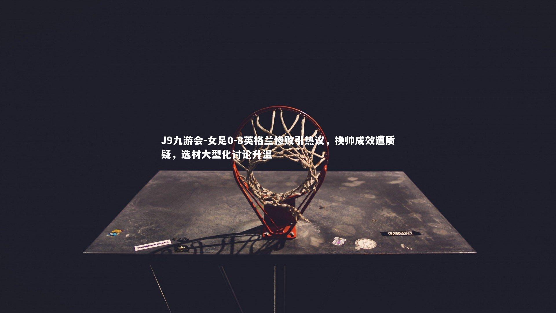 女足0-8英格兰惨败引热议，换帅成效遭质疑，选材大型化讨论升温