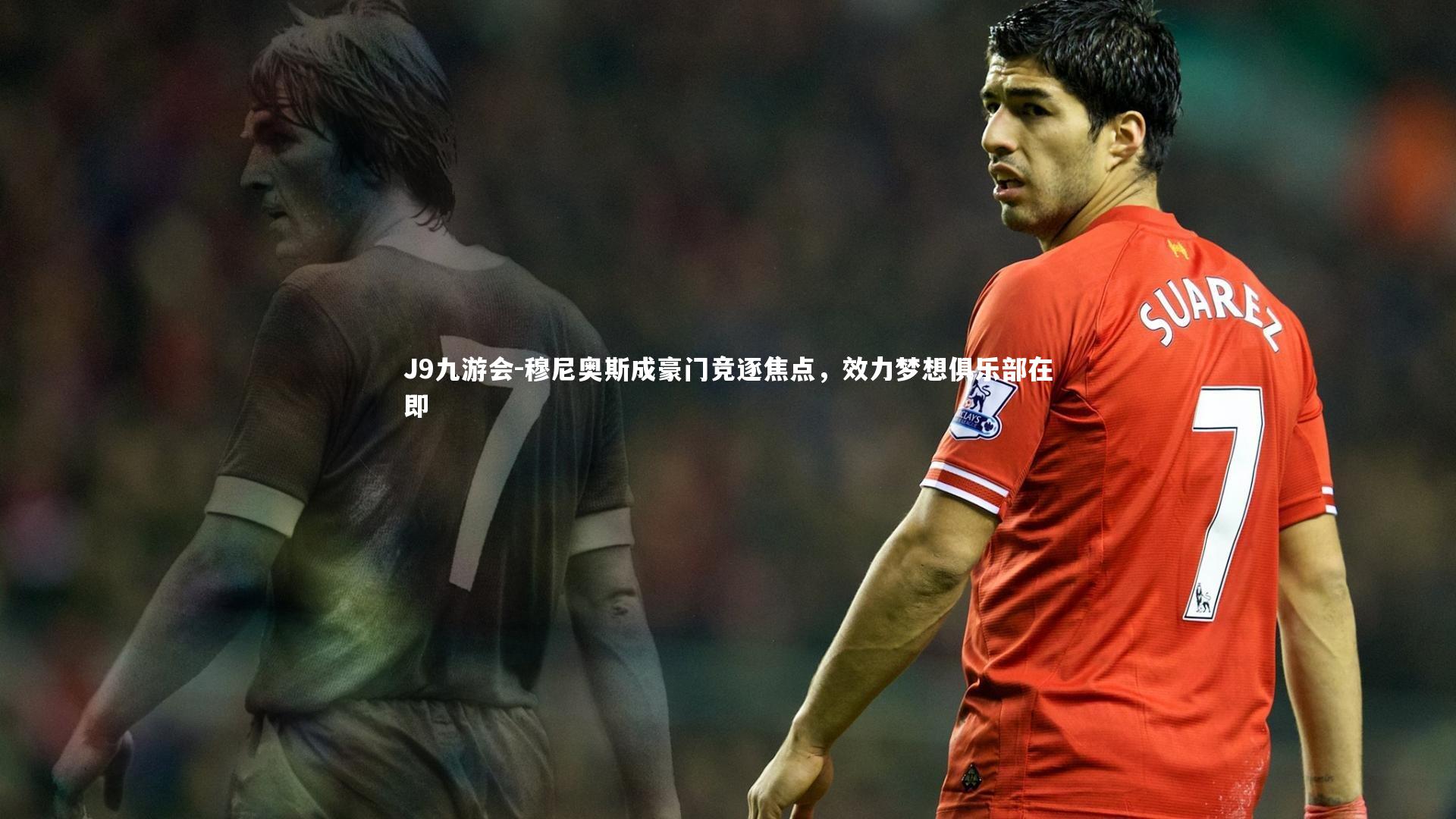 J9九游会-穆尼奥斯成豪门竞逐焦点，效力梦想俱乐部在即
