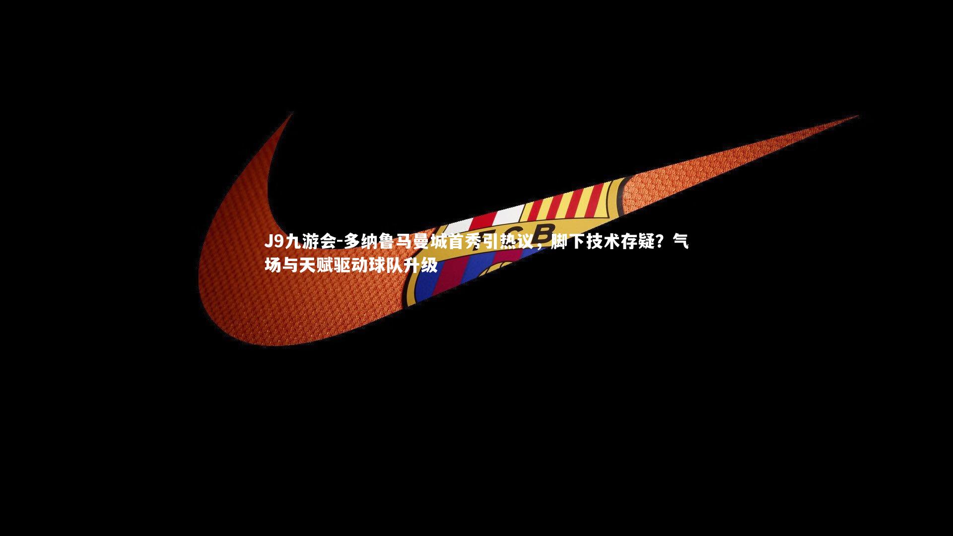 多纳鲁马曼城首秀引热议，脚下技术存疑？气场与天赋驱动球队升级