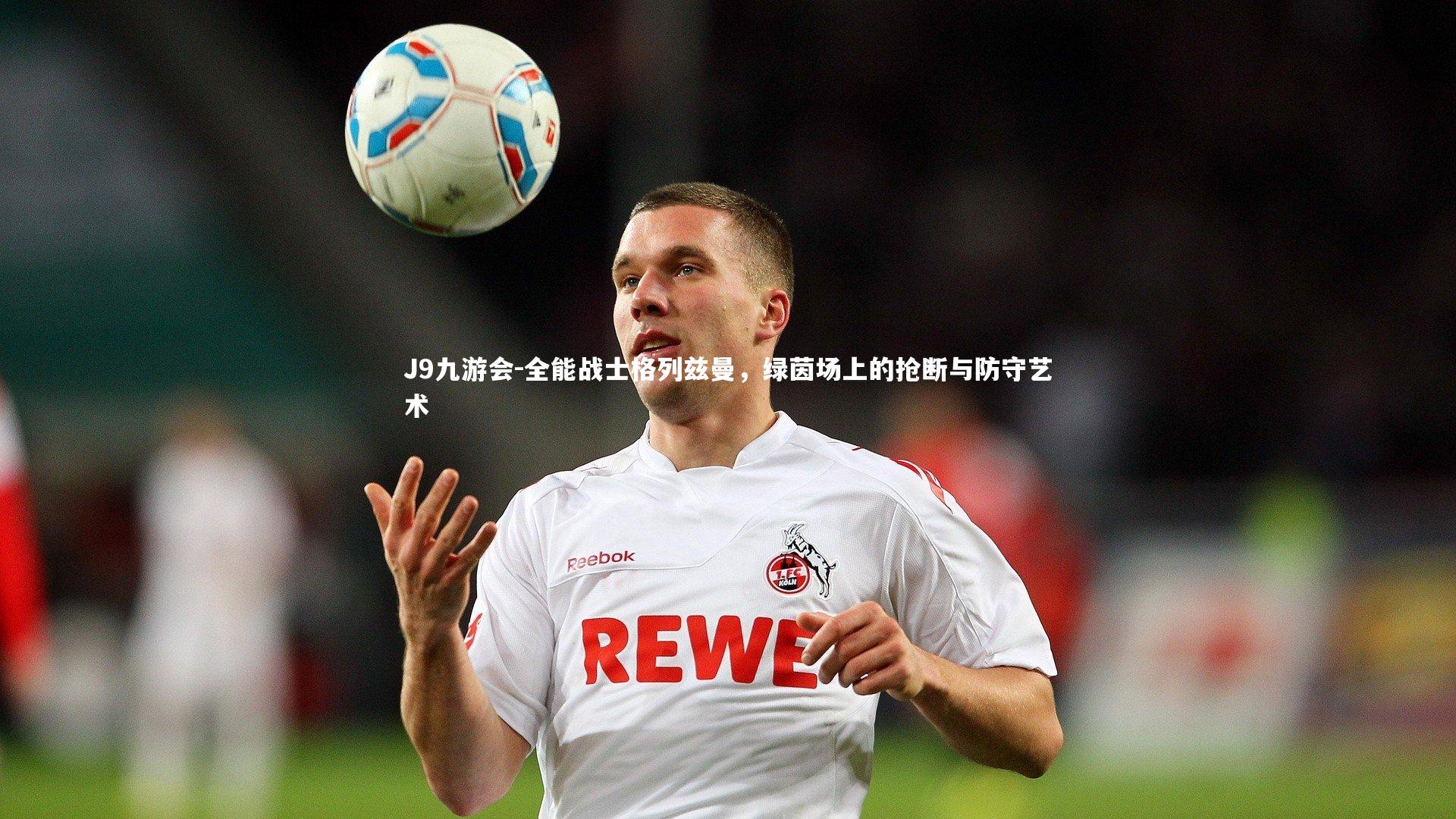J9九游会-全能战士格列兹曼，绿茵场上的抢断与防守艺术