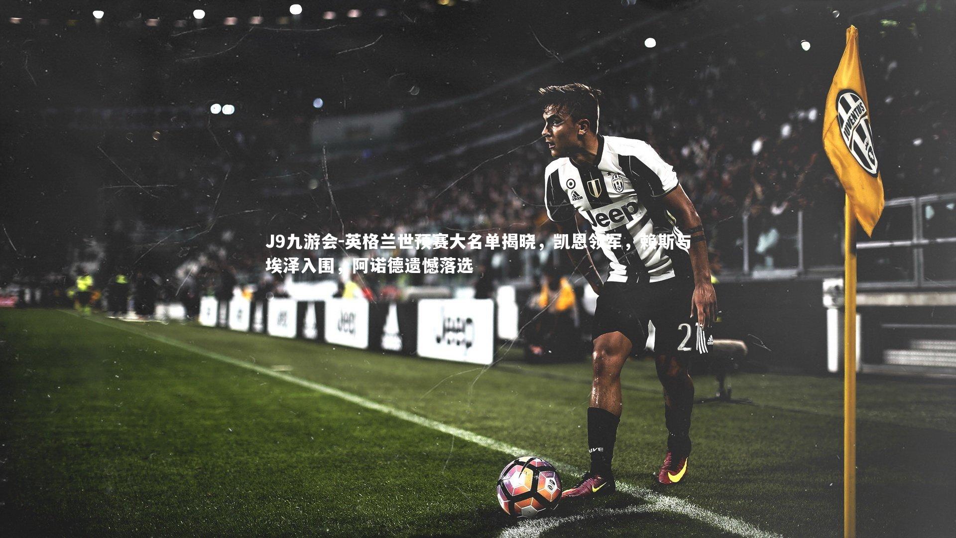 英格兰世预赛大名单揭晓，凯恩领军，赖斯与埃泽入围，阿诺德遗憾落选