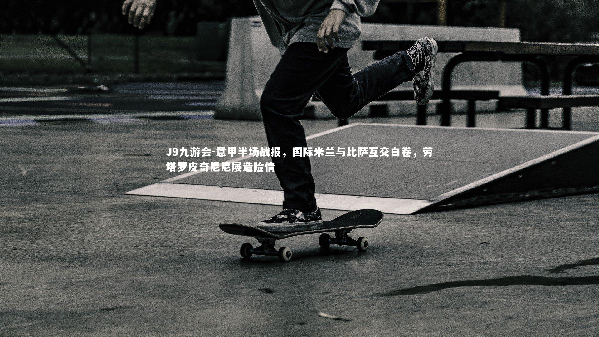 J9九游会-意甲半场战报，国际米兰与比萨互交白卷，劳塔罗皮奇尼尼屡造险情